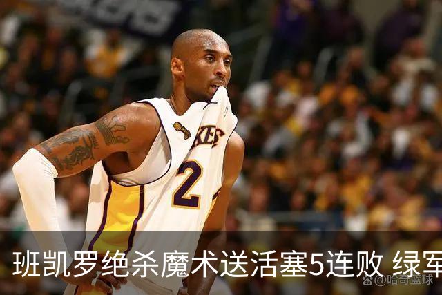 班凯罗绝杀魔术送活塞5连败 绿军豪取8连胜